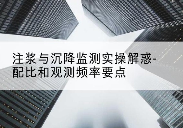 宁城水泥浆配比不当会不会造成注浆管堵管？-注浆与沉降监测实操解惑-配比和观测频率要点