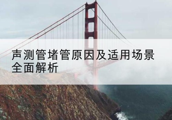 宁城声测管堵管的主要原因有哪些？-声测管堵管原因及适用场景全面解析